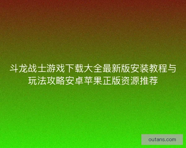 斗龙战士游戏下载大全最新版安装教程与玩法攻略安卓苹果正版资源推荐