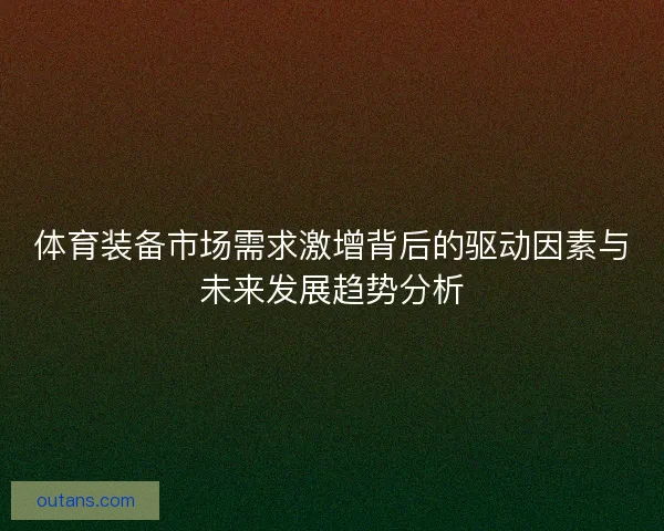 体育装备市场需求激增背后的驱动因素与未来发展趋势分析