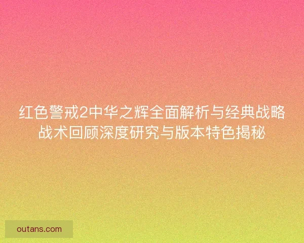 红色警戒2中华之辉全面解析与经典战略战术回顾深度研究与版本特色揭秘