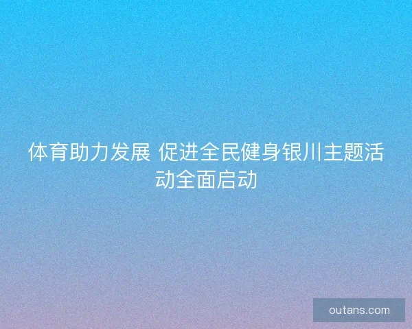 体育助力发展 促进全民健身银川主题活动全面启动