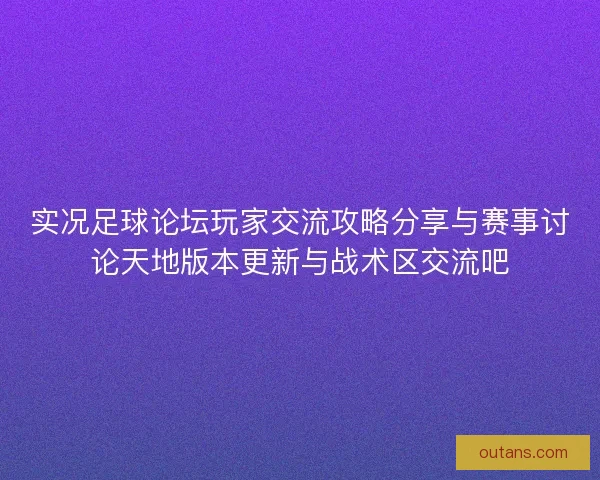 实况足球论坛玩家交流攻略分享与赛事讨论天地版本更新与战术区交流吧