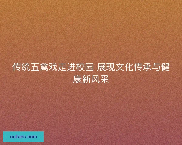 传统五禽戏走进校园 展现文化传承与健康新风采