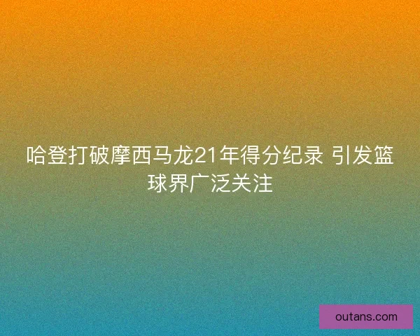 哈登打破摩西马龙21年得分纪录 引发篮球界广泛关注