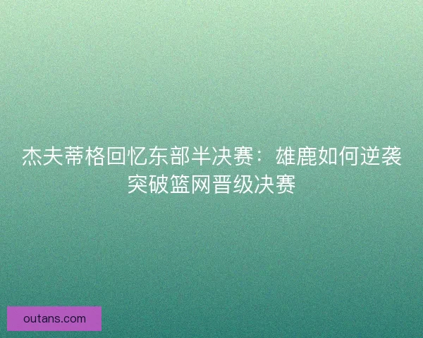 杰夫蒂格回忆东部半决赛：雄鹿如何逆袭突破篮网晋级决赛