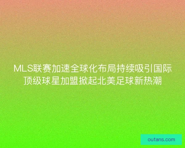 MLS联赛加速全球化布局持续吸引国际顶级球星加盟掀起北美足球新热潮